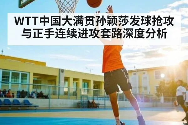 WTT中国大满贯孙颖莎发球抢攻与正手连续进攻套路深度分析