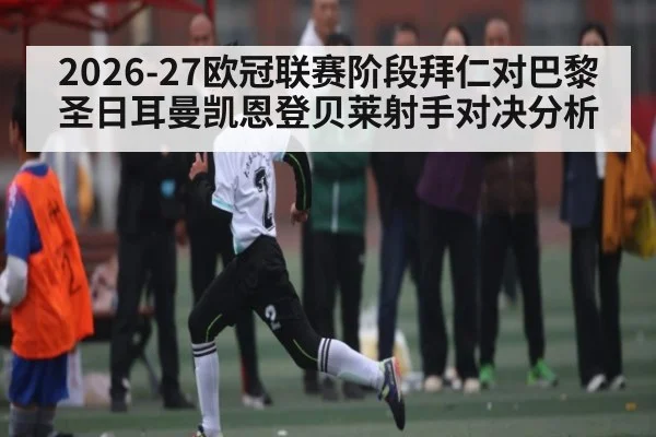 2026-27欧冠联赛阶段拜仁对巴黎圣日耳曼凯恩登贝莱射手对决分析