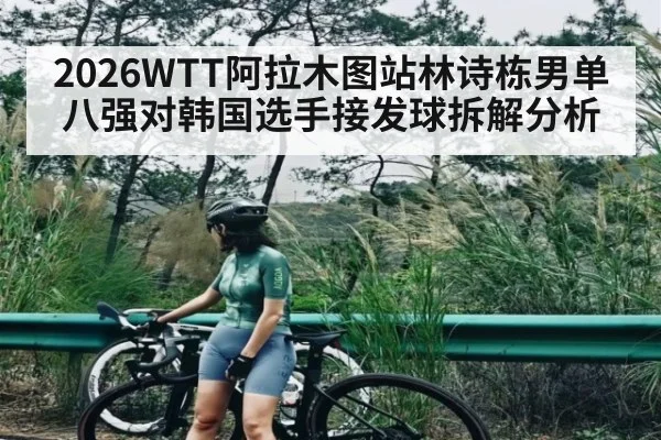 2026WTT阿拉木图站林诗栋男单八强对韩国选手接发球拆解分析